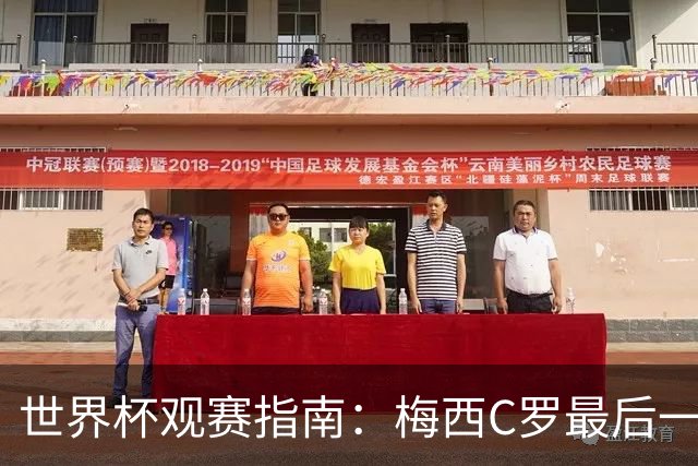 世界杯观赛指南：梅西C罗最后一舞 国足缺席依然满满中国元素